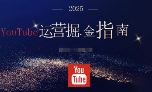 2025油管YouTuBe运营掘金指南,全方位帮你从零搭建油管运营体系-云网创