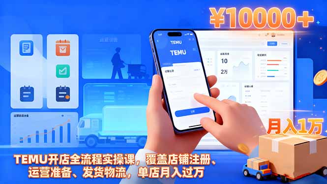 TEMU开店全流程实操课,覆盖店铺注册、运营准备、发货物流,单店月入过万-全民创业网