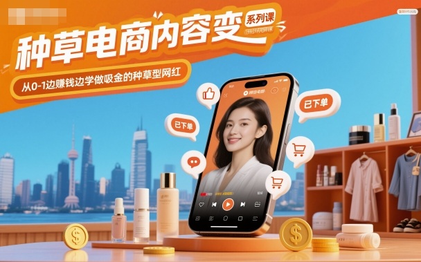 种草电商内容变现系列课,从0-1边賺钱边学做吸金的种草型网红-智趣阁