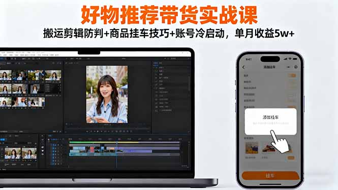 好物推荐带货实战课:搬运剪辑防判+商品挂车技巧+账号冷启动,单月收益5w+-初初云网创