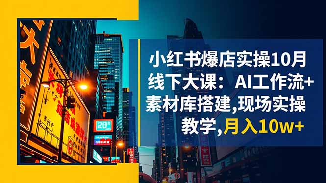 小红书爆店实操10月线下大课:AI工作流+素材库搭建,现场实操教学,月入10w+-云熙网创