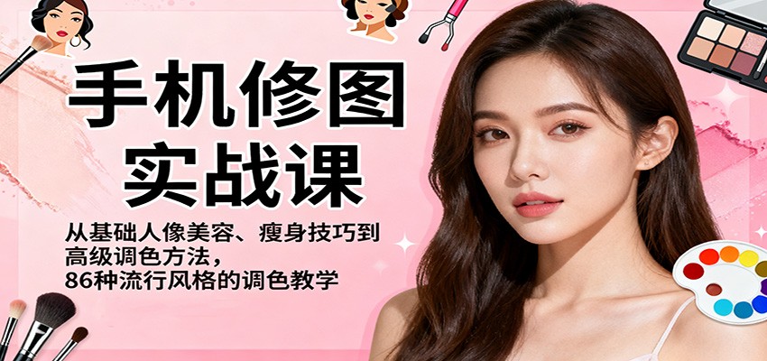 手机修图实战课,从基础人像美容、瘦身技巧到高级调色方法,86种流行风格的调色教学-凯文优创资源网