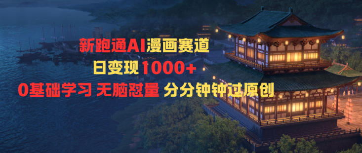 新跑通AI漫画赛道日变现1k+0基础学习无脑怼量分分钟钟过原创-千萤云网创
