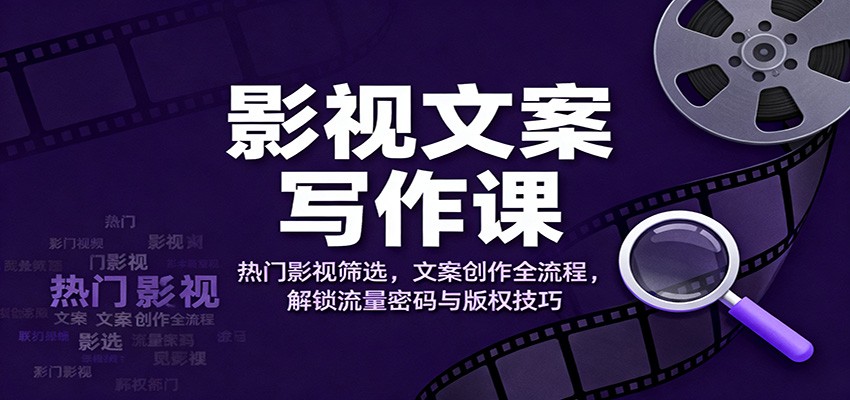 影视文案写作课:热门影视筛选,文案创作全流程,解锁流量密码与版权技巧-千萤云网创