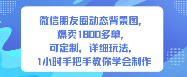 微信朋友圈动态背景图,爆卖1800多单,可定制,详细的玩法,1小时手把手教你学会制作【第一期】-青年云网创