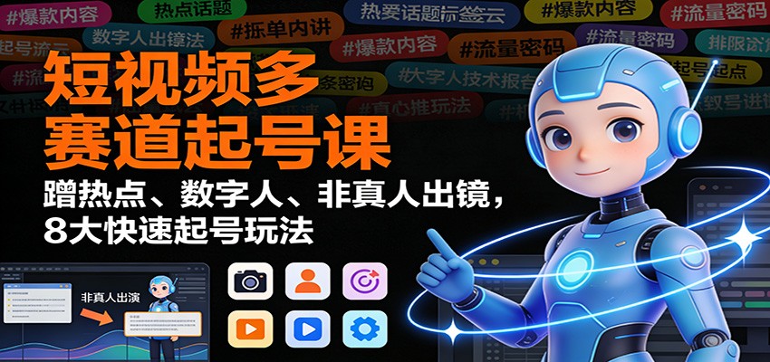 短视频多赛道起号课:蹭热点、数字人、非真人出镜,8大快速起号玩法-汇聚云网创