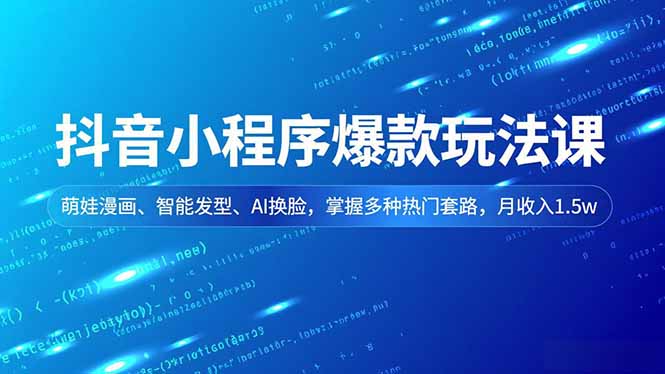 抖音小程序爆款玩法课,萌娃漫画、智能发型、AI换脸,掌握多种热门套路,月收入1.5w-清风网创