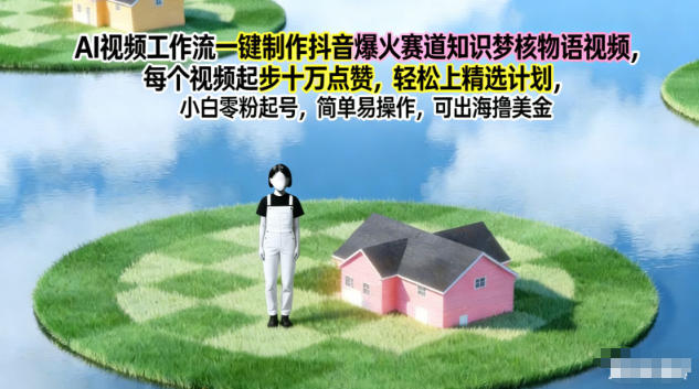 AI视频工作流一键制作抖音爆火赛道知识梦核物语视频,每个视频起步10W点赞,轻松上精选计划-创途168