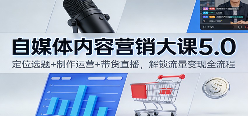 自媒体内容营销大课5.0:定位选题+制作运营+带货直播,解锁流量变现全流程-优优云网创