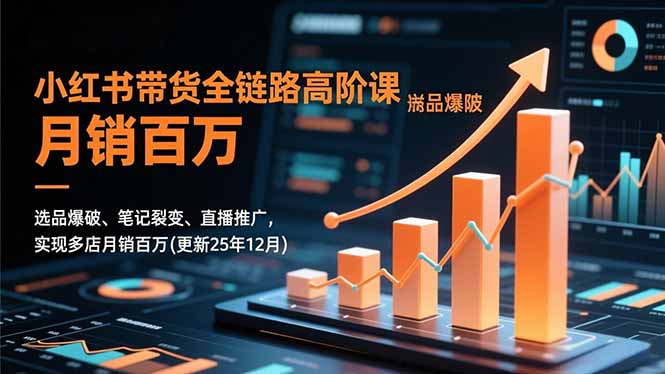 小红书带货全链路高阶课,选品爆破、笔记裂变、直播推广,实现多店月销百万(更新25年12月-沐阳网创