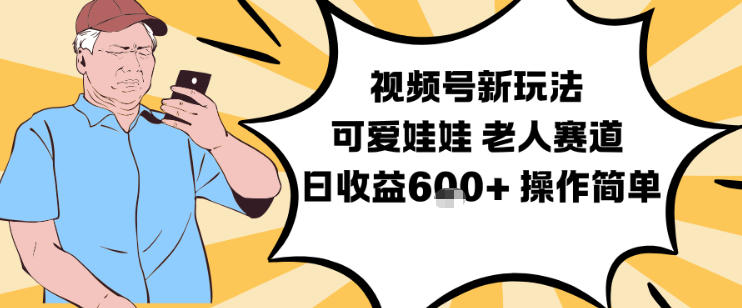 视频号新玩法,可爱娃娃视频制作教学,老人赛道,日收益6张+操作简单-飞盾网创