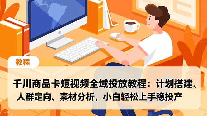千川商品卡短视频全域投放教程:计划搭建、人群定向、素材分析,小白轻松上手稳投产-创星网创