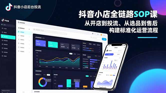 抖音小店全链路SOP课,从开店到投流、从选品到售后,构建标准化运营流程-创星网创