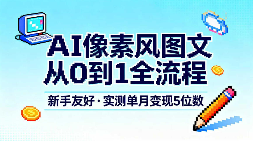 AI像素风图文从0到1全流程,新手友好,实测单月变现5位数-新视界