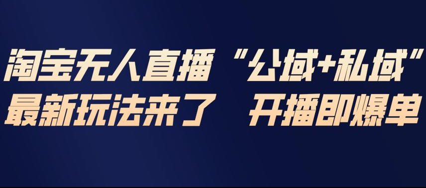 淘宝无人直播完整教程,公试+私域,最新玩法来了,开播即爆单-云网创