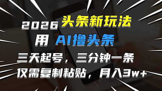 2026最新头条玩法,用AI撸头条,3天必起号,3分钟1条,只需要复制粘贴,简单月入3W+-智壹网创