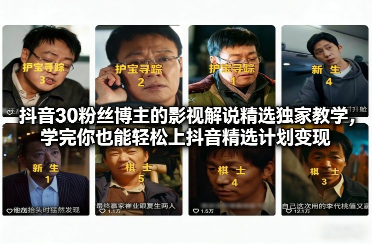 抖音30粉丝博主的影视解说精选独家教学,学完你也能轻松上抖音精选计划变现-启帆云网创