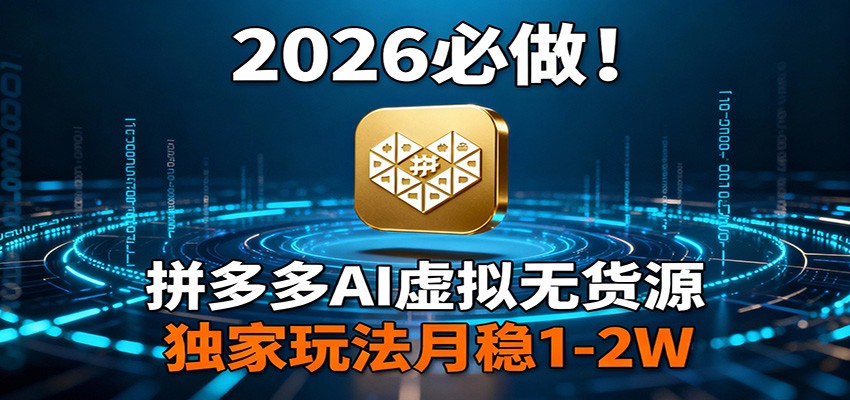 2026 必做!拼多多 AI 虚拟无货源,独家玩法月稳 1-2W-参一网创