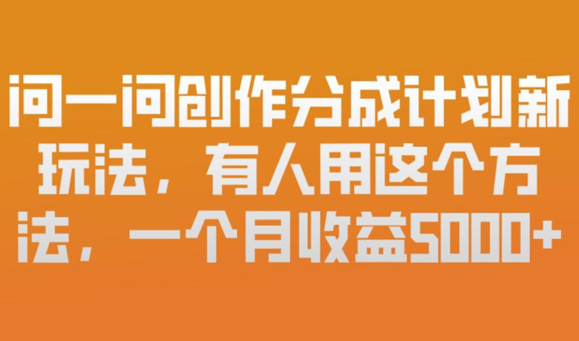 问一问创作分成计划新玩法,有人用这个方法,一个月收益5k,新手友好,有微信就能做【揭秘】-参一网创