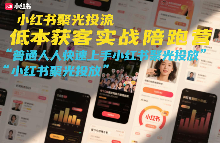 小红书聚光投流低成本获客实战陪跑营,普通人快速上手小红书聚光投放-参一网创