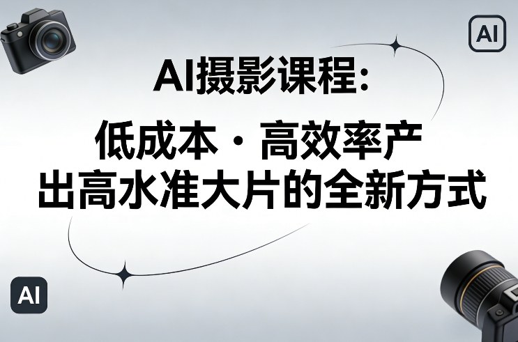 AI摄影课程,低成本高效率产出高水准大片的全新方式-参一网创