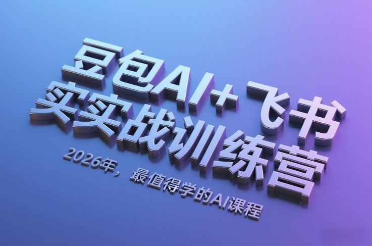 豆包AI+飞书实战训练营,2026年,最值得学的AI课程-清风网创