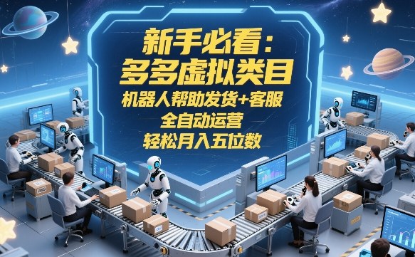 新手必看:多多虚拟类目,机器人帮助发货+客服,全自动运营,轻松月入五位数【揭秘】-三步走云网创