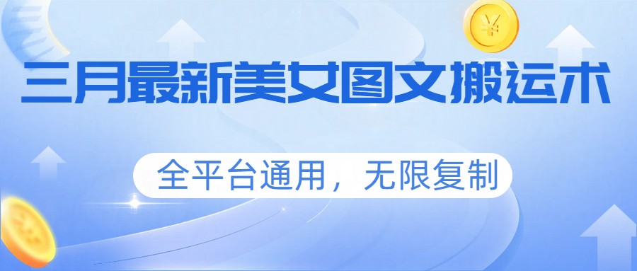 三月最新美女图文搬运术，全平台通用，无限复制-清风网创