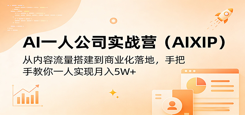 AI一人公司实战营(AIXIP)：从内容流量搭建到商业化落地，手把手教你一人实现月入5W+-清风网创
