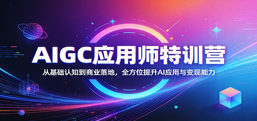 AIGC应用师特训营:从基础认知到商业落地,全方位提升AI应用与变现能力-全民创业网