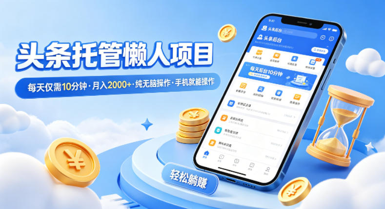 头条托管懒人项目,每天仅需10分钟,月入2000+,纯无脑操作,手机就能操作【揭秘】-歪歪云网创