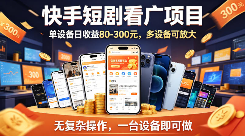 快手短剧看广告项目，没有复杂操作，一台设备每天能有80到300收益，设备多可放大-清风网创