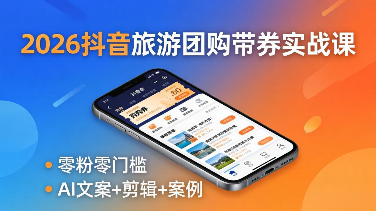 2026抖音旅游团购带券实战课：零粉零门槛，AI文案+剪辑+案例，躺着赚门票佣金-清风网创
