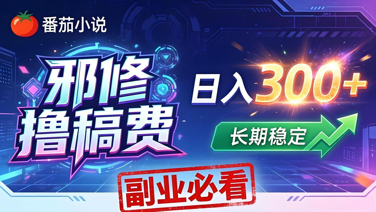 番茄邪修撸稿费，日入300+，每天 20 分钟！0 门槛躺赚，小白副业首选！-清风网创