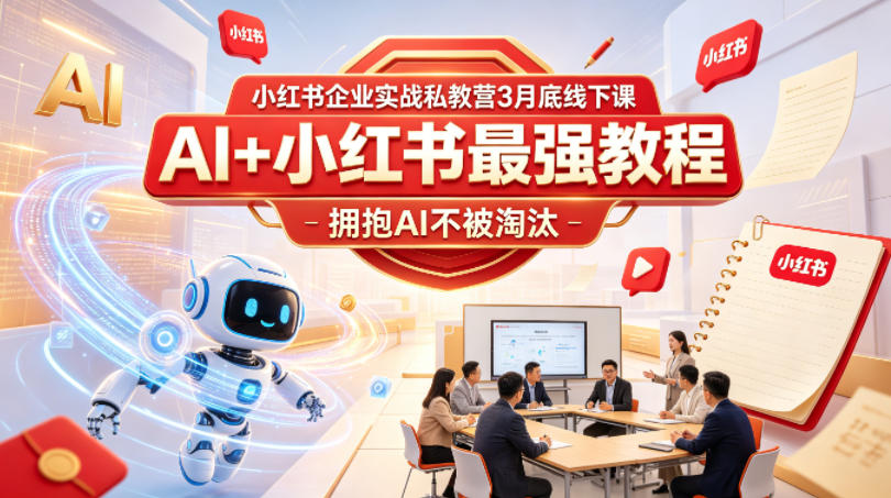 小红书企业实战私教营3月底线下课，AI+小红书最强教程，拥抱AI不被淘汰-清风网创