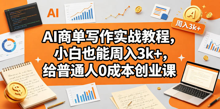 AI商单写作实战教程，小白也能周入3k+，给普通人0成本创业课-清风网创