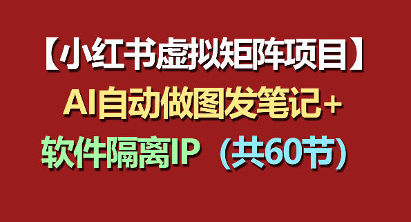小红书虚拟矩阵项目:软件隔离IP+AI自动做图发笔记(共60节)-启云分享