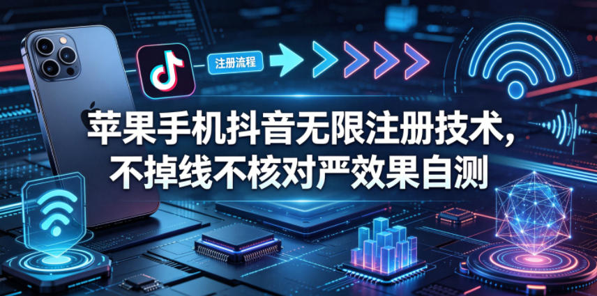 苹果手机抖音无限注册技术,不掉线不核对丨效果自测-启云分享