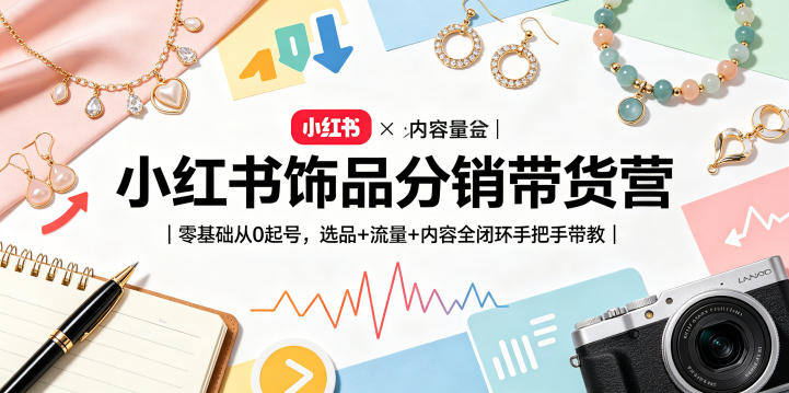 小红书饰品分销带货营|零基础从0起号,选品+流量+内容全闭环手把手带教-启云分享