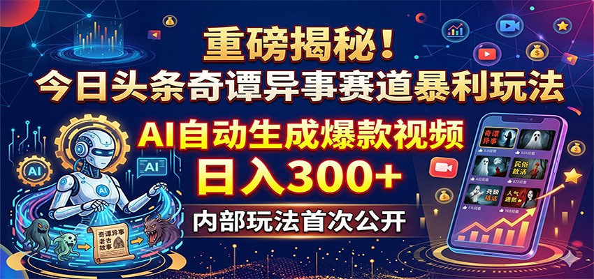 重磅揭秘!今日头条奇谭异事赛道暴利玩法:AI自动生成爆款视频,日入300+-启云分享