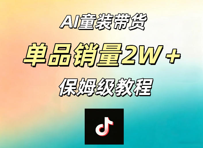AI童装带货赛道,一部手机就可以操作,单品销量2w+【手把手教程】-小清风·网创