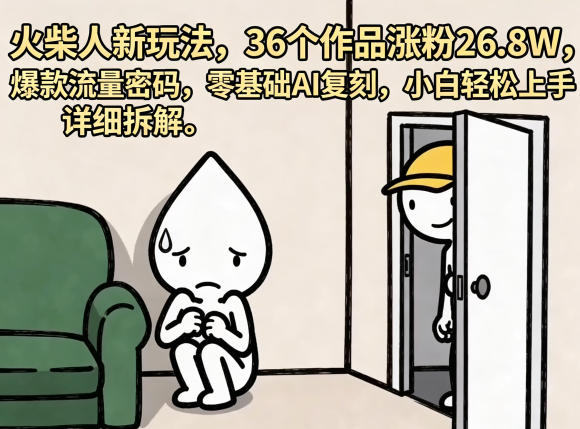 火柴人新玩法,36个作品涨粉26.8W,爆款流量密码,零基础AI复刻,小白轻松上手,详细拆解-小清风·网创