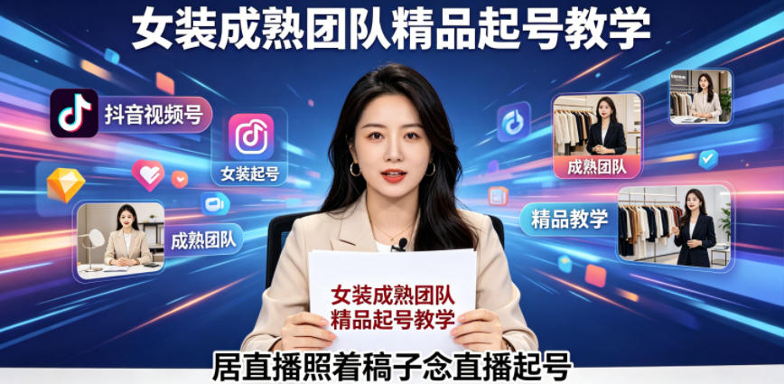 抖音视频号绿幕直播,女装成熟团队打造精品起号教学,居直播照着稿子念直播起号-行舟网