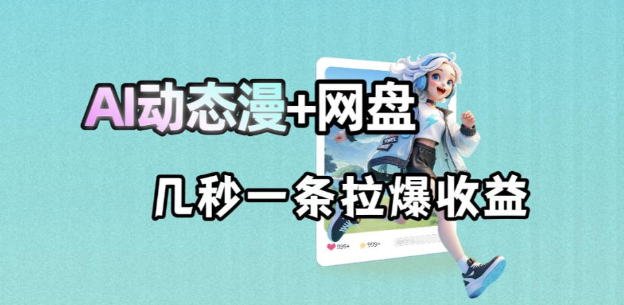 最新AI动态漫+网盘,AI赋能网盘拉新,几秒一条拉爆收益-优优云网创