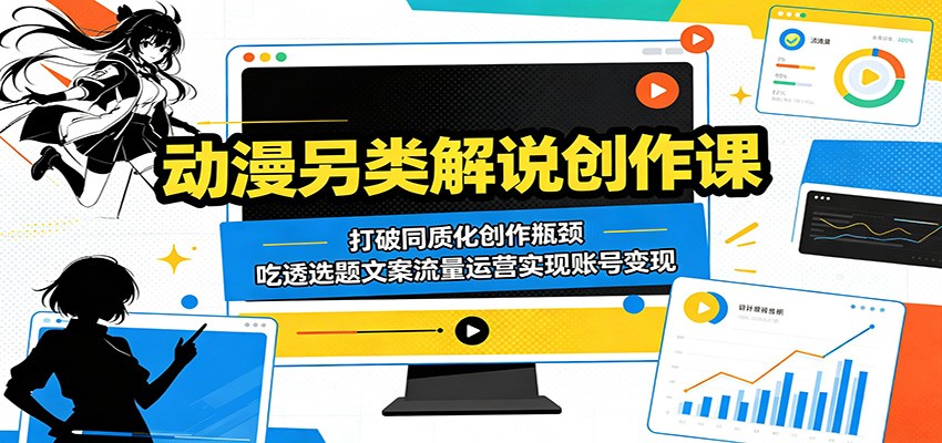 动漫另类解说创作课:打破同质化创作瓶颈,吃透选题文案流量运营实现账号变现-优优云网创