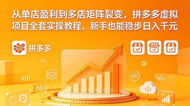 从单店盈利到多店矩阵裂变,拼多多虚拟项目全套实操教程,新手也能稳步日入千元-优优云网创