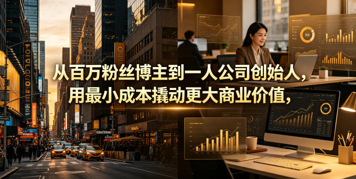 从百万粉丝博主到一人公司创始人，用最小成本撬动更大商业价值-清风网创