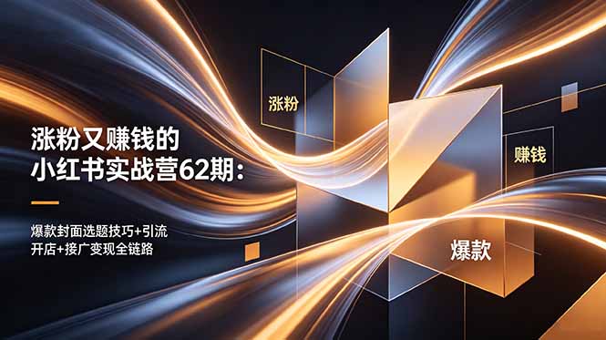 涨粉又赚钱的小红书实战营62期：爆款封面选题技巧+引流开店+接广变现全链路-清风网创