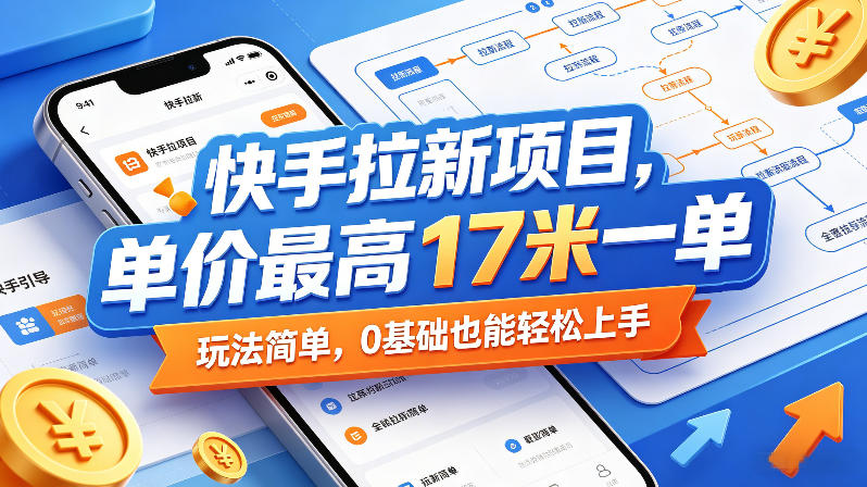 快手拉新项目，单价最高17米一单，玩法简单，0基础也能轻松上手(更新6月)-清风网创