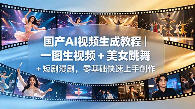 国产AI视频生成教程｜一图生视频 + 美女跳舞 + 短剧漫剧，零基础快速上手创作-清风网创
